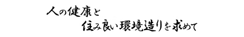 人の健康と 住み良い環境造りを求めて