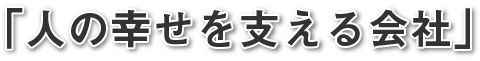 「人の幸せを支える会社」